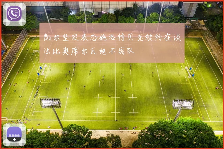 凯尔坚定表态施洛特贝克续约在谈法比奥席尔瓦绝不离队
