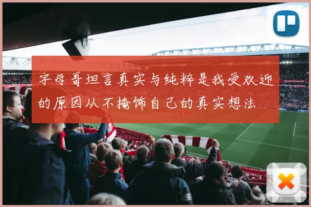 字母哥坦言真实与纯粹是我受欢迎的原因从不掩饰自己的真实想法