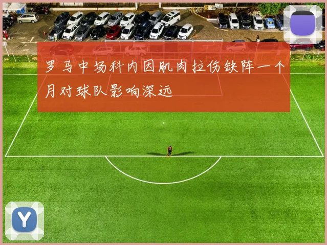 罗马中场科内因肌肉拉伤缺阵一个月对球队影响深远