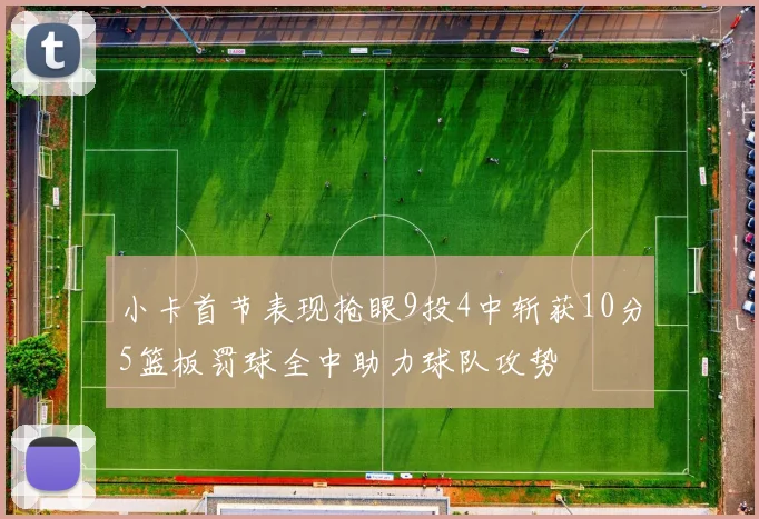 小卡首节表现抢眼9投4中斩获10分5篮板罚球全中助力球队攻势