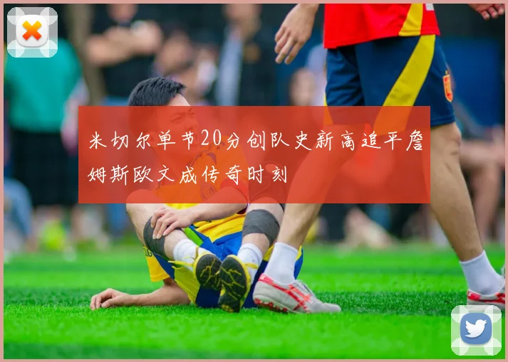 米切尔单节20分创队史新高追平詹姆斯欧文成传奇时刻