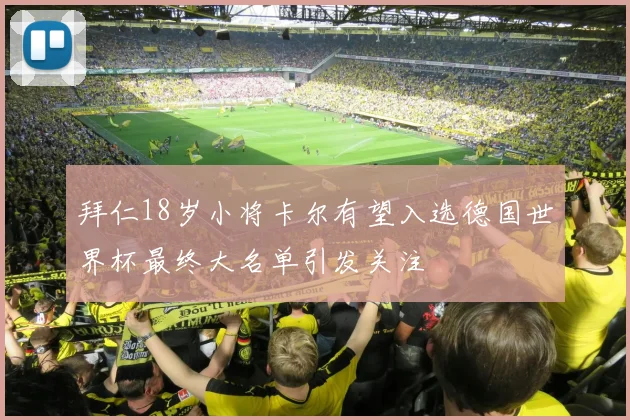拜仁18岁小将卡尔有望入选德国世界杯最终大名单引发关注